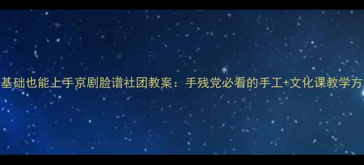 图片 零基础也能上手京剧脸谱社团教案：手残党必看的手工+文化课教学方案