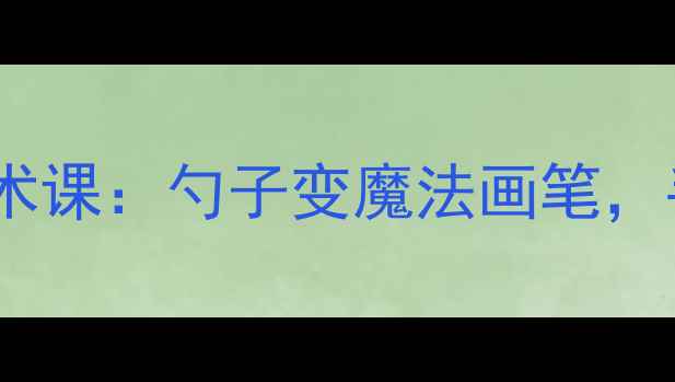 图片 零基础也能做！亲子创意美术课：勺子变魔法画笔，手残党也能出片的神仙教程2