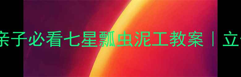 图片 零基础也能做！亲子必看七星瓢虫泥工教案｜立体手工+自然教育