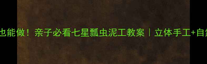 图片 零基础也能做！亲子必看七星瓢虫泥工教案｜立体手工+自然教育1