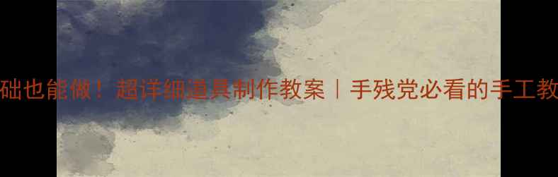 图片 零基础也能做！超详细道具制作教案｜手残党必看的手工教学✨