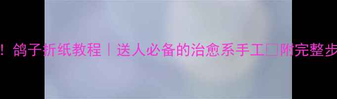 图片 零基础也能做！鸽子折纸教程｜送人必备的治愈系手工✨附完整步骤+适用场景1