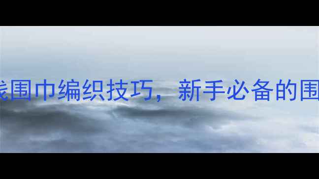 图片 零基础也能学会！30分钟掌握毛线围巾编织技巧，新手必备的围巾编织入门教案（附详细图解）1