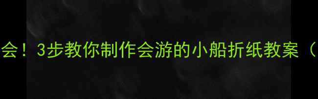 图片 零基础也能学会！3步教你制作会游的小船折纸教案（附教学视频）