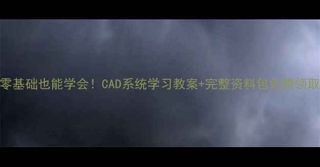图片 零基础也能学会！CAD系统学习教案+完整资料包免费领取