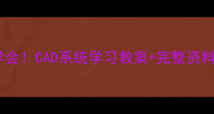 图片 零基础也能学会！CAD系统学习教案+完整资料包免费领取1