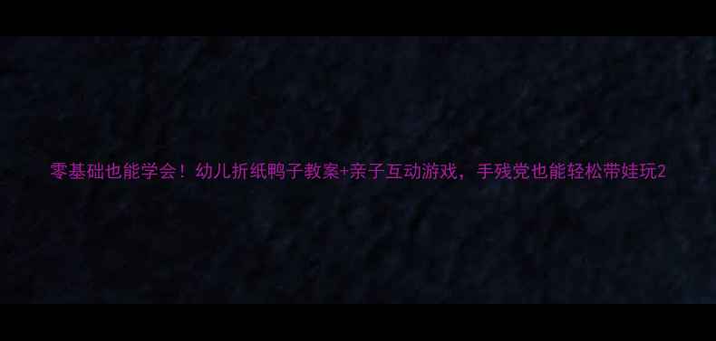 图片 零基础也能学会！幼儿折纸鸭子教案+亲子互动游戏，手残党也能轻松带娃玩2