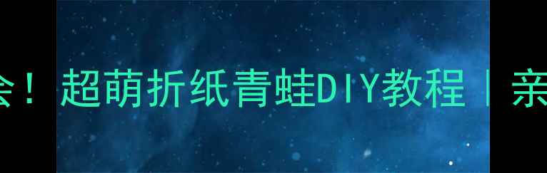 图片 零基础也能学会！超萌折纸青蛙DIY教程｜亲子互动手作课1