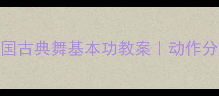 图片 零基础也能学！中国古典舞基本功教案｜动作分解+常见错误纠正1