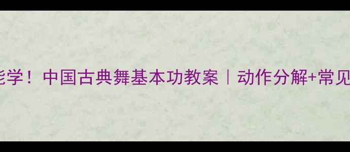 图片 零基础也能学！中国古典舞基本功教案｜动作分解+常见错误纠正2