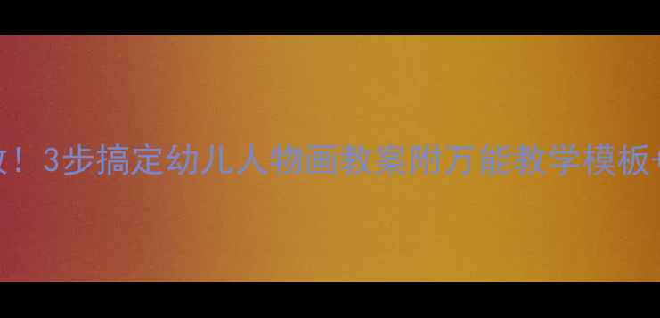 图片 零基础也能教！3步搞定幼儿人物画教案附万能教学模板+互动游戏🎨1