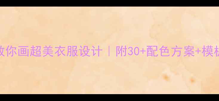 图片 零基础也能画！手把手教你画超美衣服设计｜附30+配色方案+模板（附赠绘画工具清单）