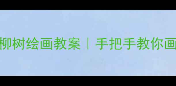 图片 零基础也能画！柳树绘画教案｜手把手教你画活灵活现的垂柳