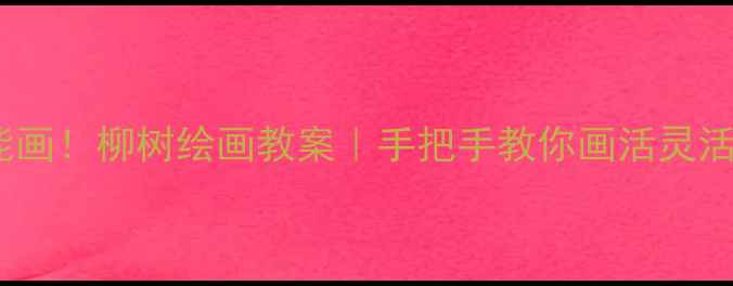图片 零基础也能画！柳树绘画教案｜手把手教你画活灵活现的垂柳1