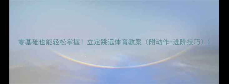 图片 零基础也能轻松掌握！立定跳远体育教案（附动作+进阶技巧）1