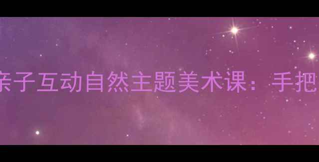 图片 零基础儿童绘画教程｜亲子互动自然主题美术课：手把手教你画会发光的蝴蝶1