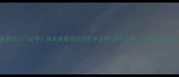 图片 零基础入门必学！健美操基础步伐教学步骤+动作分解（附教学视频）2