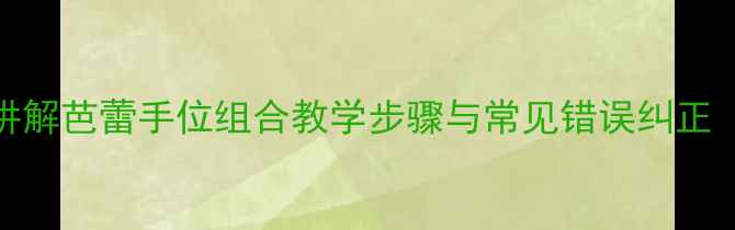 图片 零基础入门！系统讲解芭蕾手位组合教学步骤与常见错误纠正（附完整教学视频）