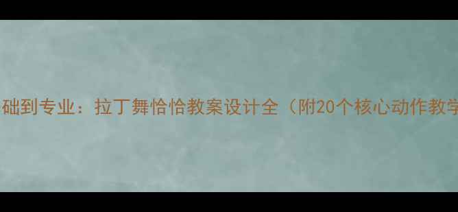 图片 零基础到专业：拉丁舞恰恰教案设计全（附20个核心动作教学）2
