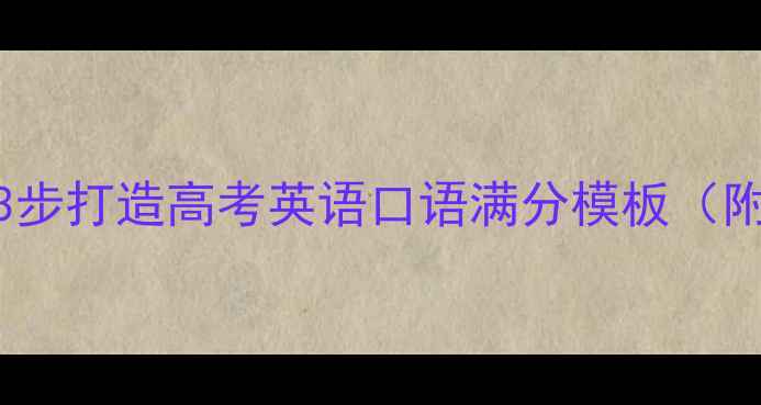 图片 零基础到流利！3步打造高考英语口语满分模板（附20个万能句型）