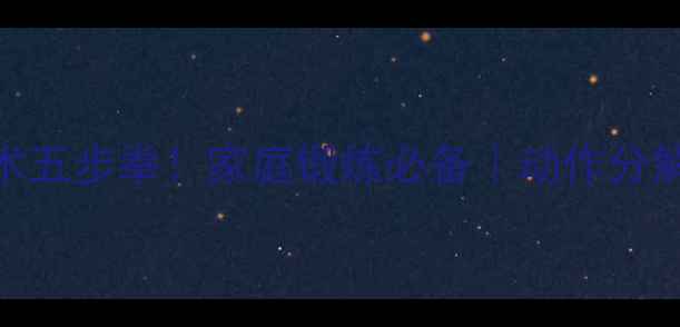 图片 零基础学武术五步拳！家庭锻炼必备｜动作分解+教学视频2