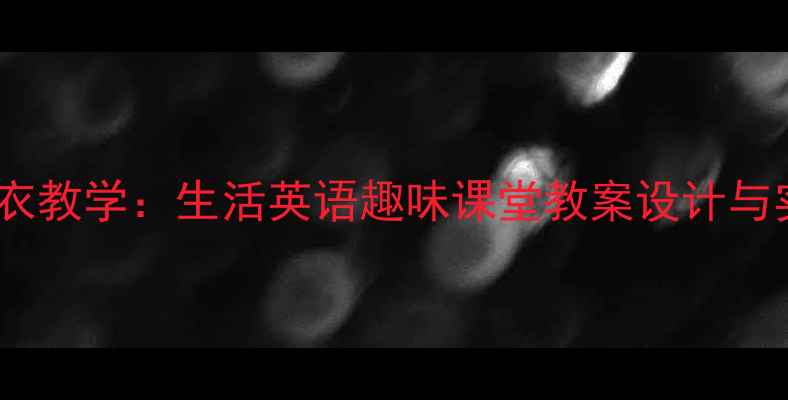 图片 零基础穿衣教学：生活英语趣味课堂教案设计与实践指南2