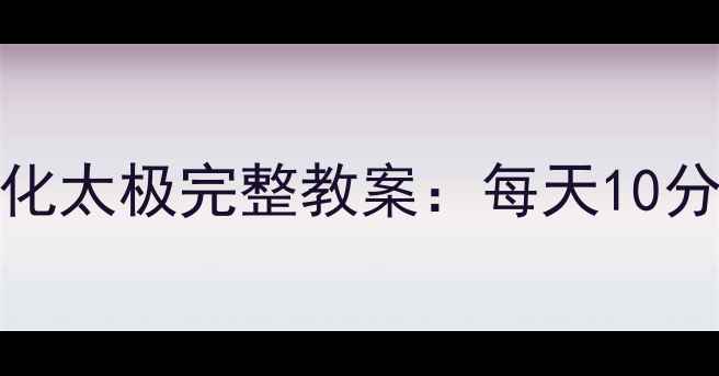 图片 零基础跟练24式简化太极完整教案：每天10分钟在家练出好气质