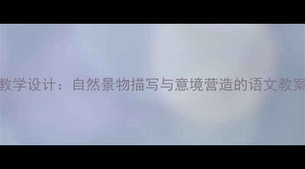 图片 雾凇与莲花课文教学设计：自然景物描写与意境营造的语文教案（含写作指导）