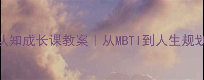 图片 青少年自我认知成长课教案｜从MBTI到人生规划的成长指南