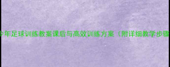 图片 青少年足球训练教案课后与高效训练方案（附详细教学步骤）2