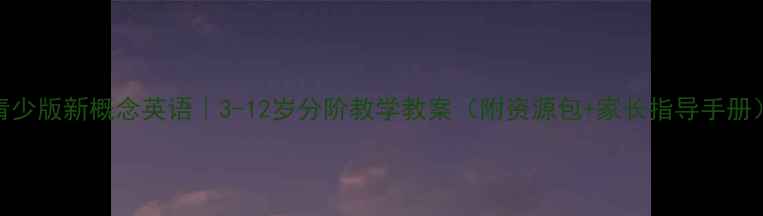 图片 青少版新概念英语｜3-12岁分阶教学教案（附资源包+家长指导手册）