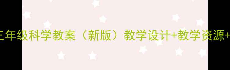 图片 青岛版三年级科学教案（新版）教学设计+教学资源+PDF下载