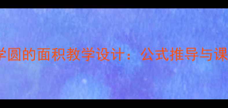 图片 青岛版数学圆的面积教学设计：公式推导与课堂实践全2
