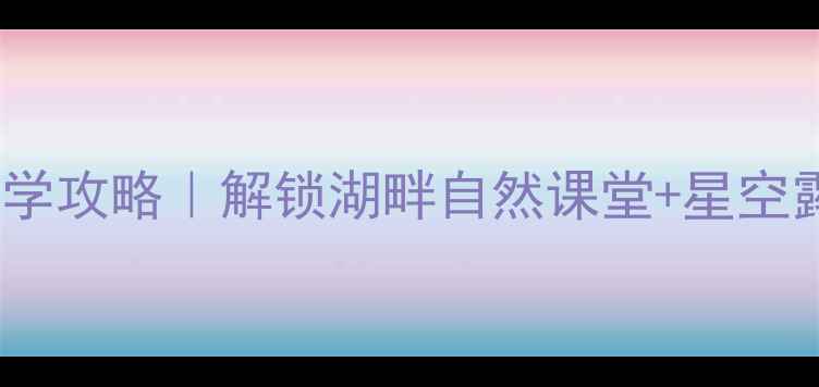 图片 青海湖亲子研学攻略｜解锁湖畔自然课堂+星空露营全攻略✨2