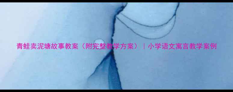 图片 青蛙卖泥塘故事教案（附完整教学方案）｜小学语文寓言教学案例