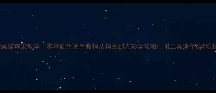 图片 静物素描苹果教学｜零基础手把手教程从构图到光影全攻略✨附工具清单&避坑指南2