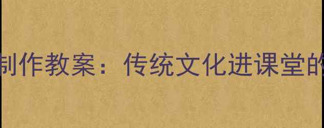 图片 非遗泥塑月饼制作教案：传统文化进课堂的创意实践方案