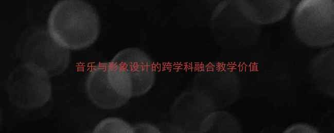图片 音乐与形象设计的跨学科融合教学价值