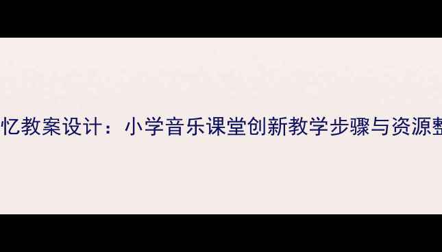 图片 音乐剧回忆教案设计：小学音乐课堂创新教学步骤与资源整合方案1