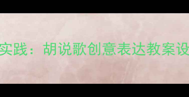图片 音乐教学创新实践：胡说歌创意表达教案设计与教学成果