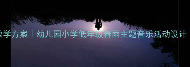 图片 音乐教案春雨沙沙沙教学方案｜幼儿园小学低年级春雨主题音乐活动设计（附教学视频+课件）1