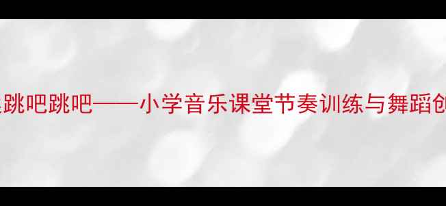 图片 音乐教案跳吧跳吧——小学音乐课堂节奏训练与舞蹈创编实践2