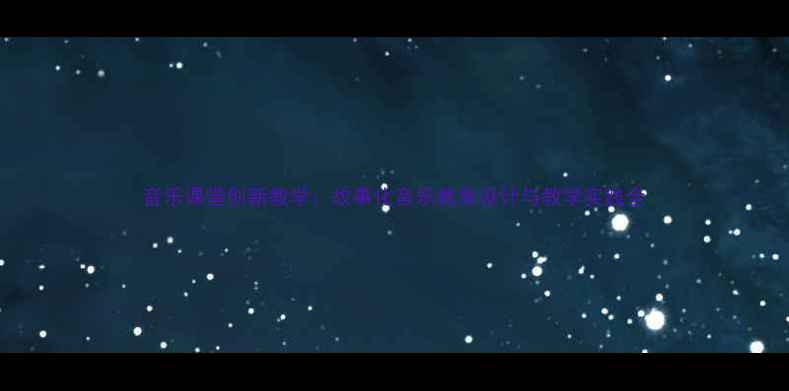 图片 音乐课堂创新教学：故事化音乐教案设计与教学实践全