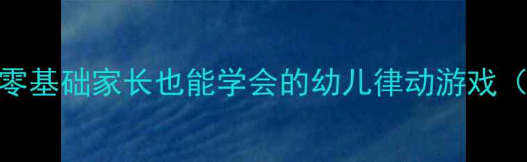 图片 音乐蹦踏踏教案｜零基础家长也能学会的幼儿律动游戏（附亲子互动技巧）