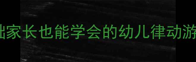 图片 音乐蹦踏踏教案｜零基础家长也能学会的幼儿律动游戏（附亲子互动技巧）1