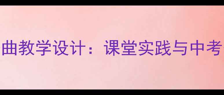 图片 音乐青春舞曲教学设计：课堂实践与中考备考全攻略