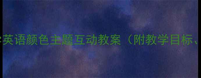图片 颜色对话课教学设计小学英语颜色主题互动教案（附教学目标、活动设计、评价方法）1