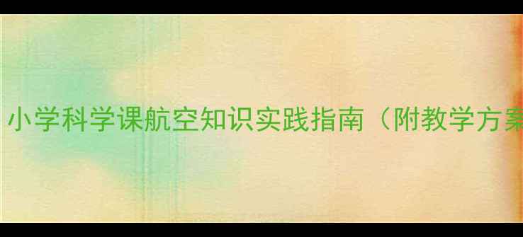 图片 飞机模型教案：小学科学课航空知识实践指南（附教学方案与评价标准）2