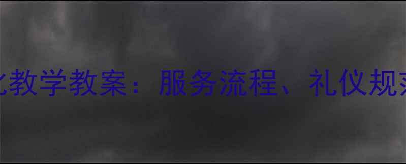 图片 餐厅服务标准化教学教案：服务流程、礼仪规范与实战技巧全