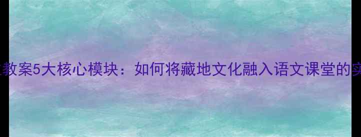 图片 香格里拉教案5大核心模块：如何将藏地文化融入语文课堂的实践指南1